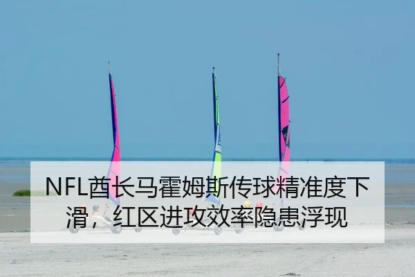NFL酋长马霍姆斯传球精准度下滑，红区进攻效率隐患浮现